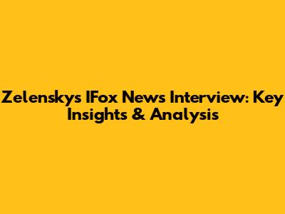 Zelensky's IFox News Interview: Key Insights & Analysis