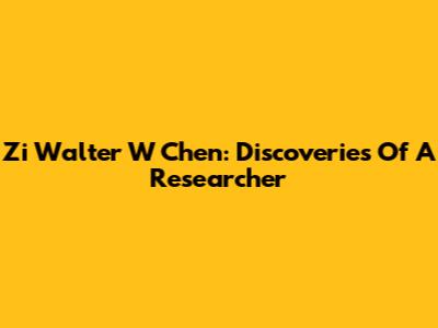 Zi Walter W Chen: Discoveries Of A Researcher
