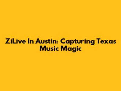 ZiLive In Austin: Capturing Texas Music Magic