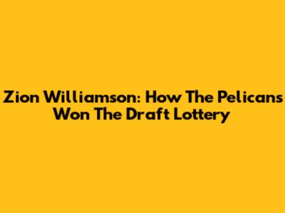 Zion Williamson: How The Pelicans Won The Draft Lottery