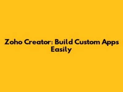 Zoho Creator: Build Custom Apps Easily