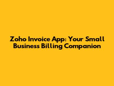 Zoho Invoice App: Your Small Business Billing Companion