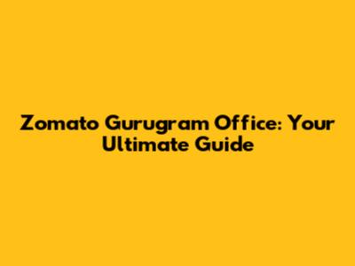 Zomato Gurugram Office: Your Ultimate Guide