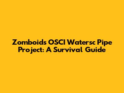 Zomboid's OSCI Watersc Pipe Project: A Survival Guide