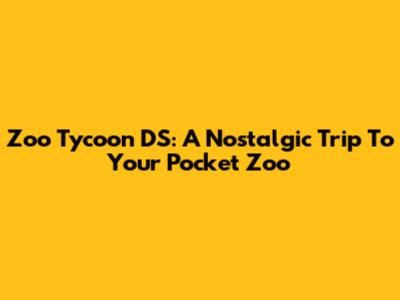 Zoo Tycoon DS: A Nostalgic Trip To Your Pocket Zoo