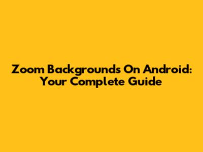 Zoom Backgrounds On Android: Your Complete Guide
