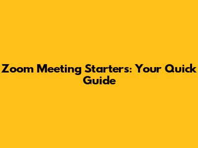 Zoom Meeting Starters: Your Quick Guide